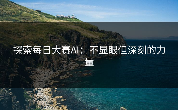 探索每日大赛AI：不显眼但深刻的力量