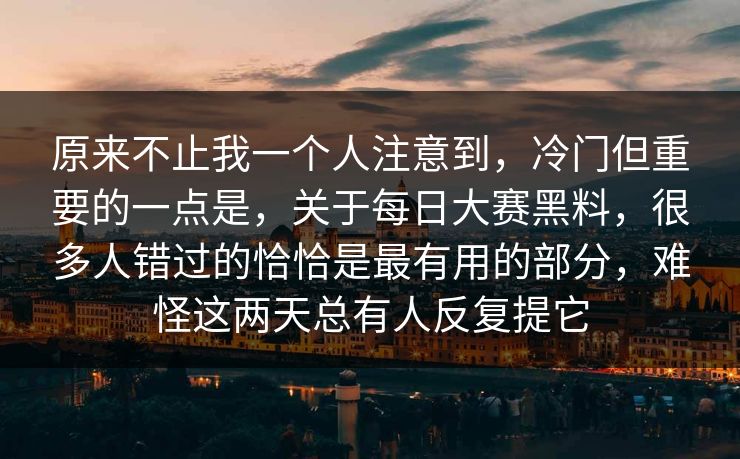 原来不止我一个人注意到，冷门但重要的一点是，关于每日大赛黑料，很多人错过的恰恰是最有用的部分，难怪这两天总有人反复提它