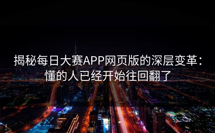 揭秘每日大赛APP网页版的深层变革:懂的人已经开始往回翻了 揭秘每日大赛APP网页版的深层变革:懂的人已经开始往回翻了