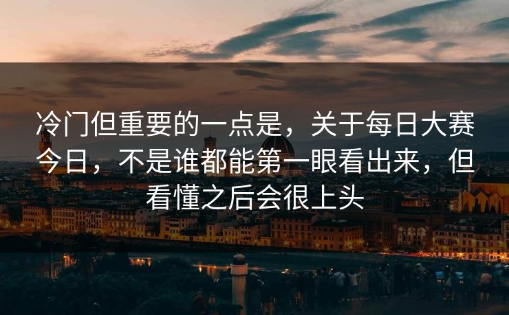 冷门但重要的一点是,关于每日大赛今日,不是谁都能第一眼看出来,但看懂之后会很上头 冷门但重要的一点是,关于每日大赛今日,不是谁都能第一眼看出来,但看懂之后会很上头
