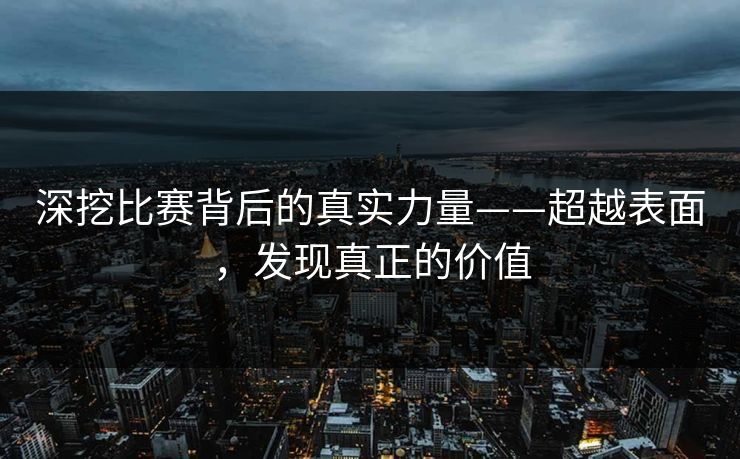 深挖比赛背后的真实力量——超越表面，发现真正的价值