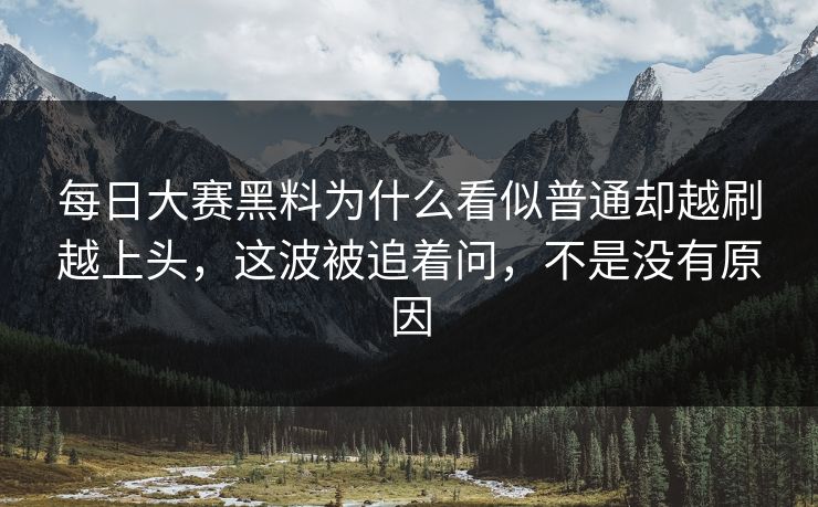 每日大赛黑料为什么看似普通却越刷越上头，这波被追着问，不是没有原因