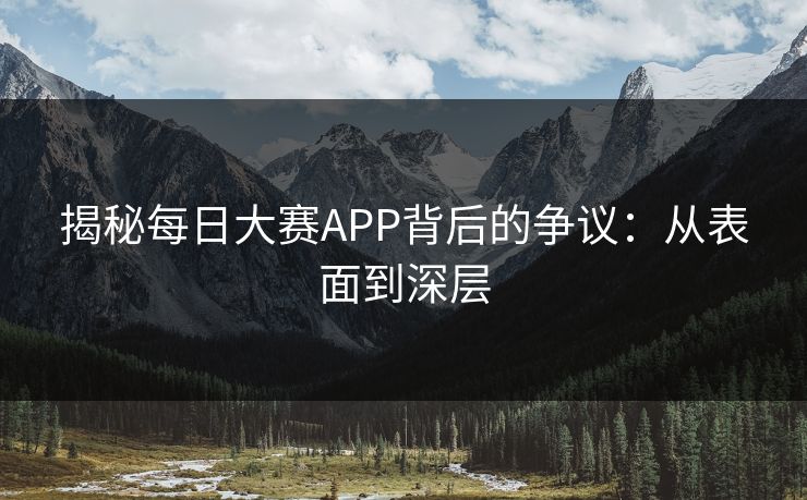 揭秘每日大赛APP背后的争议：从表面到深层
