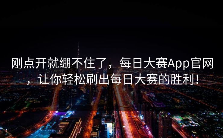刚点开就绷不住了,每日大赛App官网,让你轻松刷出每日大赛的胜利! 刚点开就绷不住了,每日大赛App官网,让你轻松刷出每日大赛的胜利!