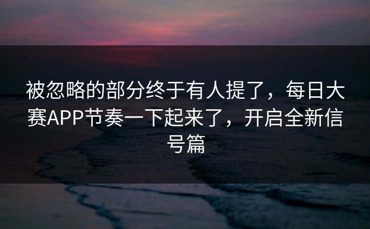 被忽略的部分终于有人提了,每日大赛APP节奏一下起来了,开启全新信号篇 被忽略的部分终于有人提了,每日大赛APP节奏一下起来了,开启全新信号篇