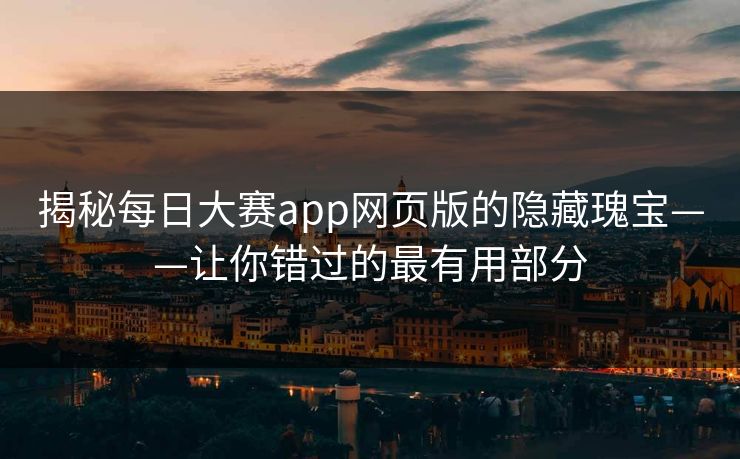 揭秘每日大赛app网页版的隐藏瑰宝——让你错过的最有用部分 揭秘每日大赛app网页版的隐藏瑰宝——让你错过的最有用部分