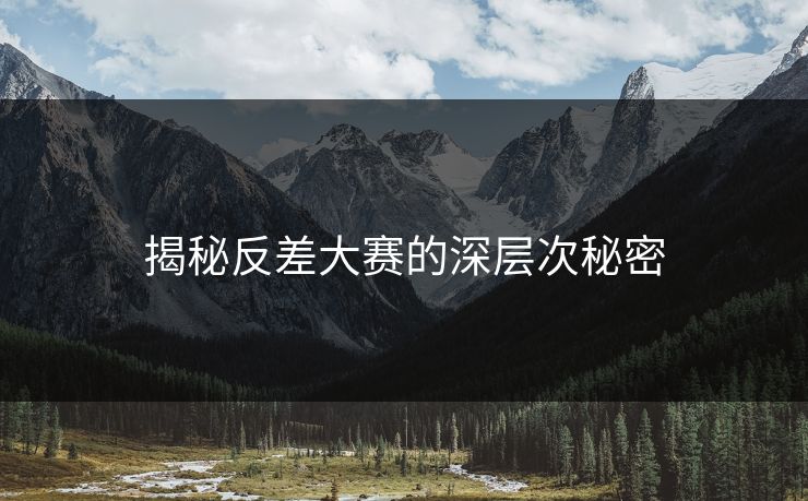 揭秘反差大赛的深层次秘密 揭秘反差大赛的深层次秘密