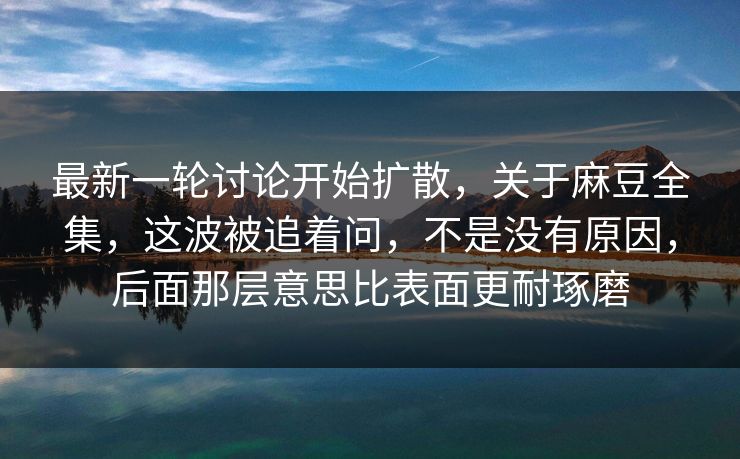 最新一轮讨论开始扩散,关于麻豆全集,这波被追着问,不是没有原因,后面那层意思比表面更耐琢磨 最新一轮讨论开始扩散,关于麻豆全集,这波被追着问,不是没有原因,后面那层意思比表面更耐琢磨