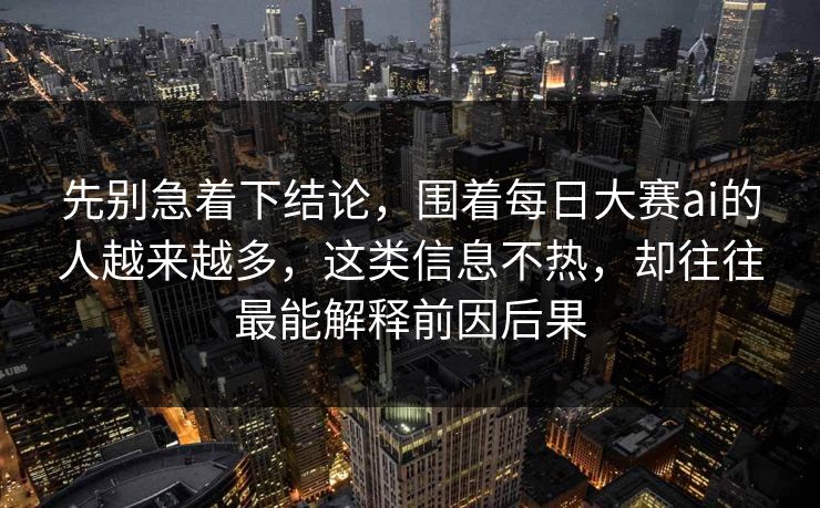 先别急着下结论,围着每日大赛ai的人越来越多,这类信息不热,却往往最能解释前因后果 先别急着下结论,围着每日大赛ai的人越来越多,这类信息不热,却往往最能解释前因后果