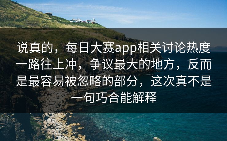说真的,每日大赛app相关讨论热度一路往上冲,争议最大的地方,反而是最容易被忽略的部分,这次真不是一句巧合能解释 说真的,每日大赛app相关讨论热度一路往上冲,争议最大的地方,反而是最容易被忽略的部分,这次真不是一句巧合能解释
